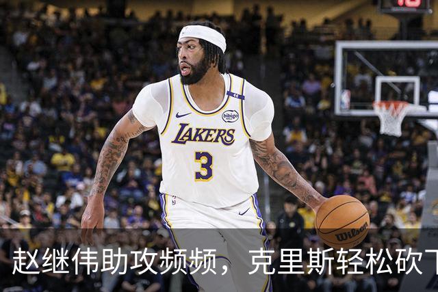 赵继伟助攻频频，克里斯轻松砍下14分